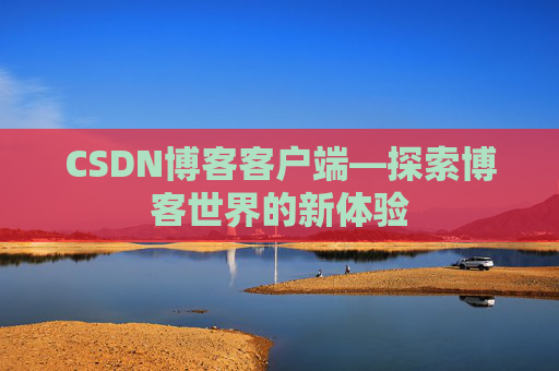 CSDN博客客户端—探索博客世界的新体验 CSDN博客客户端—探索博客世界的新体验